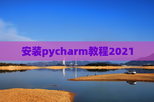 安装pycharm教程2021 安装pycharm教程2021